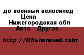 до военный велосипед › Цена ­ 50 000 - Нижегородская обл. Авто » Другое   